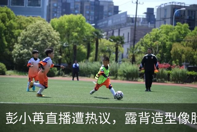 彭小苒直播遭热议，露背造型像肚兜？工作室溜得快道歉！